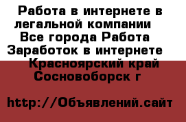 Работа в интернете в легальной компании. - Все города Работа » Заработок в интернете   . Красноярский край,Сосновоборск г.